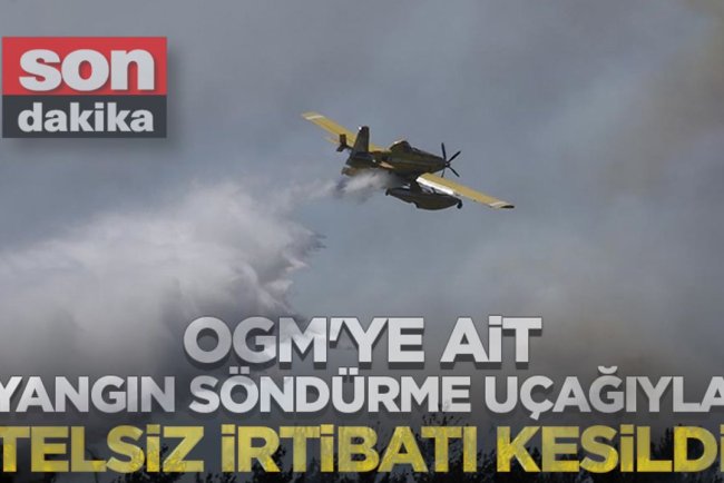OGM'ye ait yangın söndürme uçağıyla telsiz irtibatı kesildi