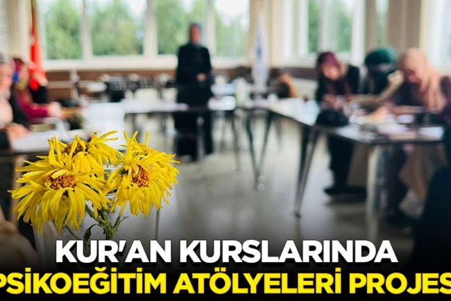Kur'an kurslarında "Psikoeğitim Atölyeleri Projesi" uygulanmaya başlandı