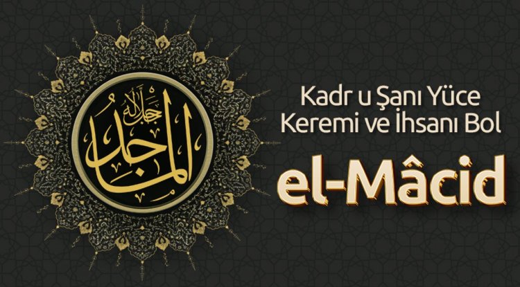 Kadr u Şanı Yüce, Keremi ve İhsanı Bol: El Mâcid