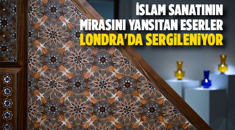 İslam sanatının mirasını yansıtan eserler, Londra'da sergileniyor