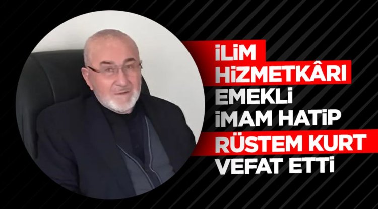 İlim hizmetkârı emekli İmam Hatip Rüstem Kurt vefat etti