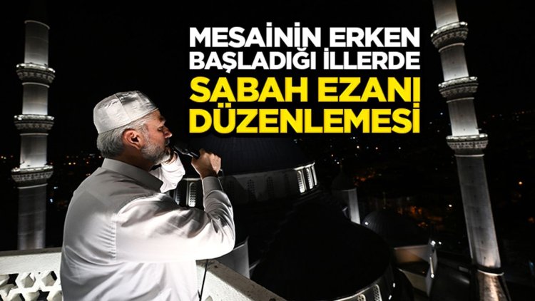 Mesainin erken başladığı illerde sabah ezanı düzenlemesi