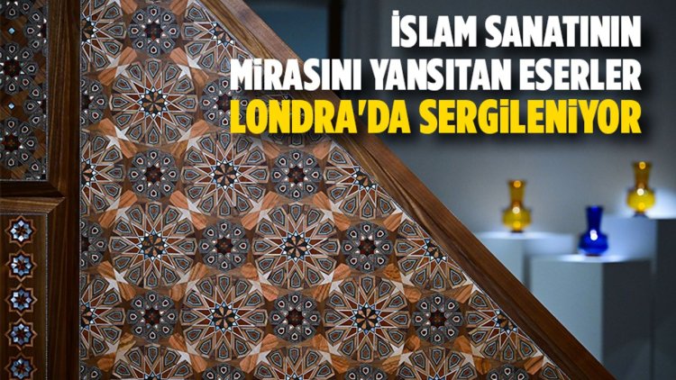 İslam sanatının mirasını yansıtan eserler, Londra'da sergileniyor
