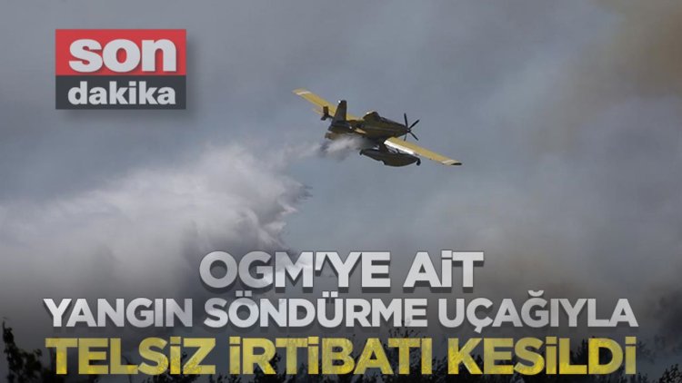 OGM'ye ait yangın söndürme uçağıyla telsiz irtibatı kesildi